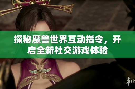 探秘魔兽世界互动指令，开启全新社交游戏体验