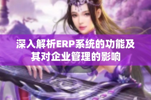 深入解析ERP系统的功能及其对企业管理的影响