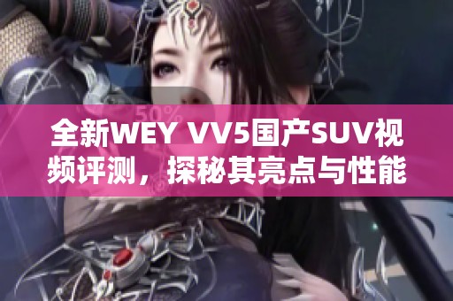 全新WEY VV5国产SUV视频评测，探秘其亮点与性能表现