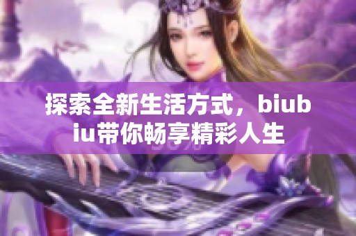 探索全新生活方式，biubiu带你畅享精彩人生