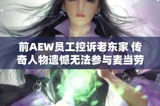 前AEW员工控诉老东家 传奇人物遗憾无法参与麦当劳纪录片