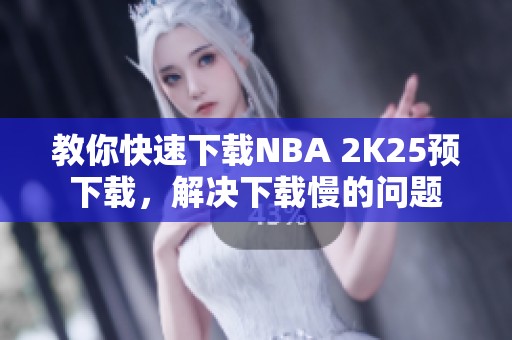 教你快速下载NBA 2K25预下载，解决下载慢的问题