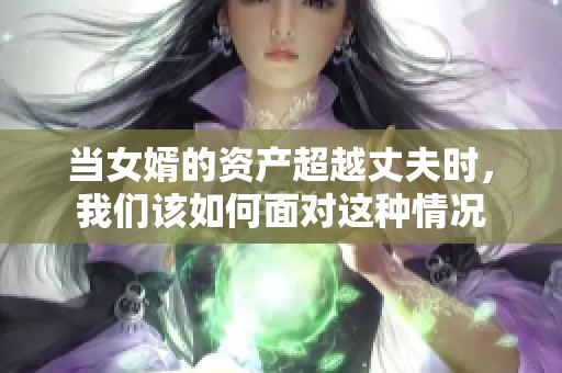 当女婿的资产超越丈夫时，我们该如何面对这种情况