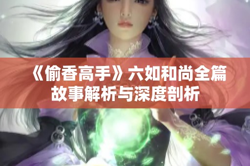 《偷香高手》六如和尚全篇故事解析与深度剖析