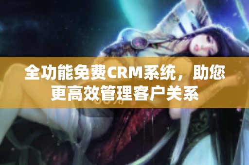 全功能免费CRM系统，助您更高效管理客户关系