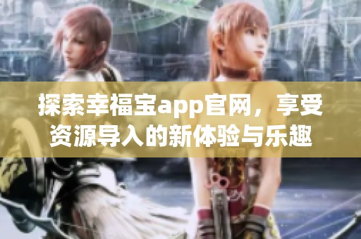 探索幸福宝app官网，享受资源导入的新体验与乐趣