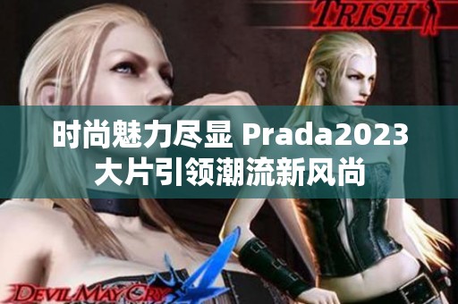 时尚魅力尽显 Prada2023大片引领潮流新风尚