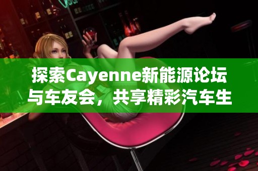 探索Cayenne新能源论坛与车友会，共享精彩汽车生活