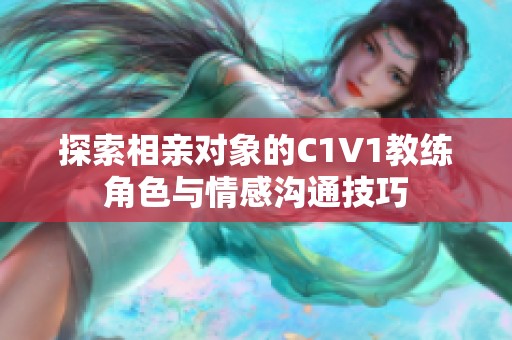 探索相亲对象的C1V1教练角色与情感沟通技巧