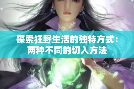 探索狂野生活的独特方式：两种不同的切入方法