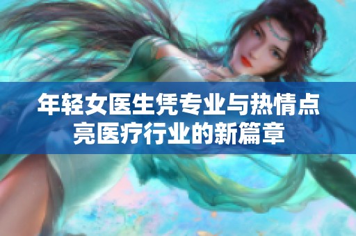 年轻女医生凭专业与热情点亮医疗行业的新篇章