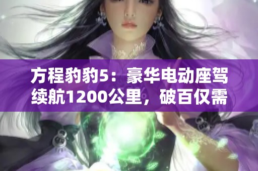 方程豹豹5：豪华电动座驾续航1200公里，破百仅需4.8秒