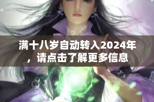 满十八岁自动转入2024年，请点击了解更多信息