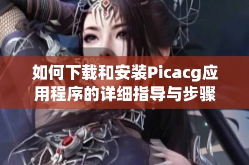 如何下载和安装Picacg应用程序的详细指导与步骤