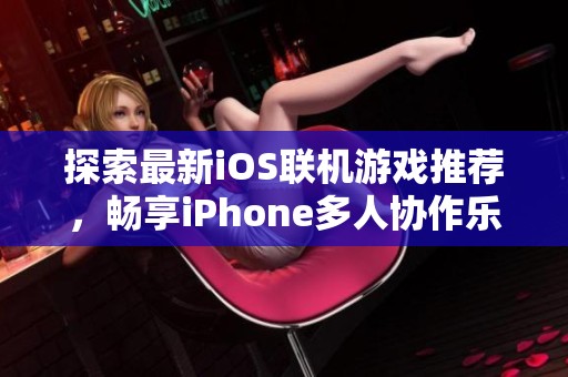 探索最新iOS联机游戏推荐，畅享iPhone多人协作乐趣！