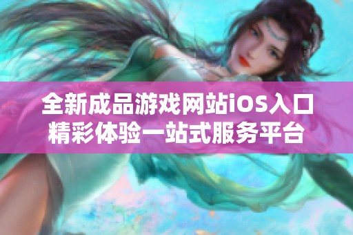 全新成品游戏网站iOS入口精彩体验一站式服务平台