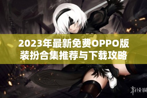 2023年最新免费OPPO版装扮合集推荐与下载攻略