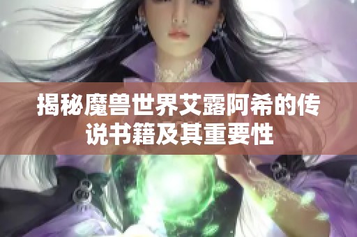 揭秘魔兽世界艾露阿希的传说书籍及其重要性