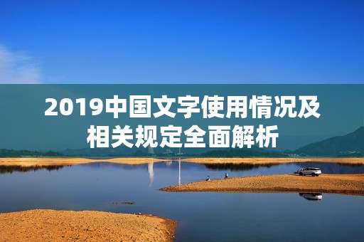 2019中国文字使用情况及相关规定全面解析