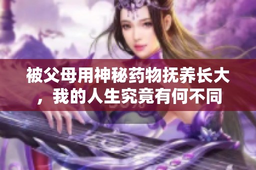 被父母用神秘药物抚养长大，我的人生究竟有何不同