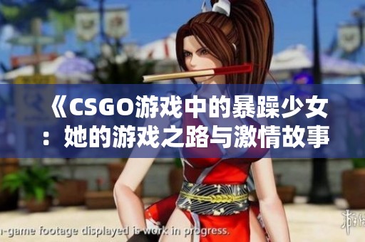 《CSGO游戏中的暴躁少女：她的游戏之路与激情故事》