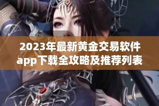 2023年最新黄金交易软件app下载全攻略及推荐列表