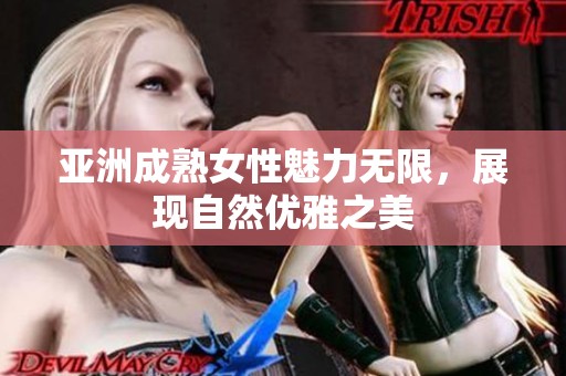 亚洲成熟女性魅力无限，展现自然优雅之美