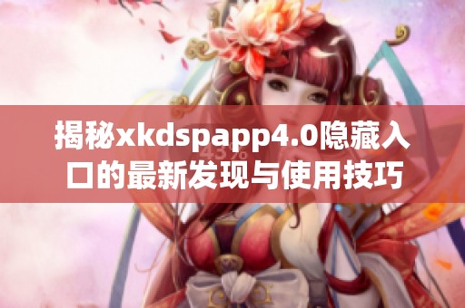 揭秘xkdspapp4.0隐藏入口的最新发现与使用技巧