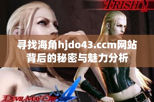 寻找海角hjdo43.ccm网站背后的秘密与魅力分析