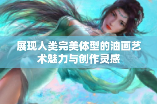 展现人类完美体型的油画艺术魅力与创作灵感