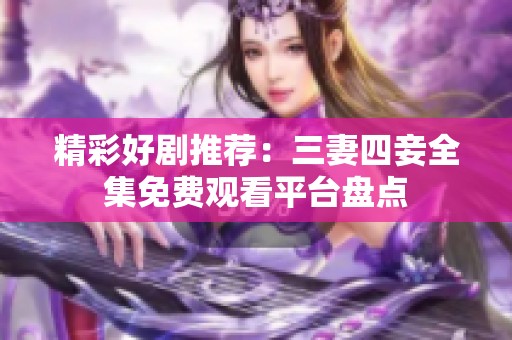 精彩好剧推荐：三妻四妾全集免费观看平台盘点