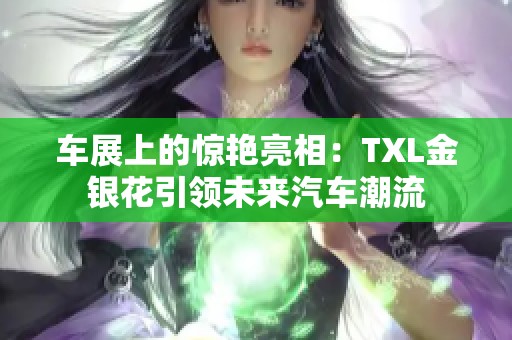 车展上的惊艳亮相：TXL金银花引领未来汽车潮流