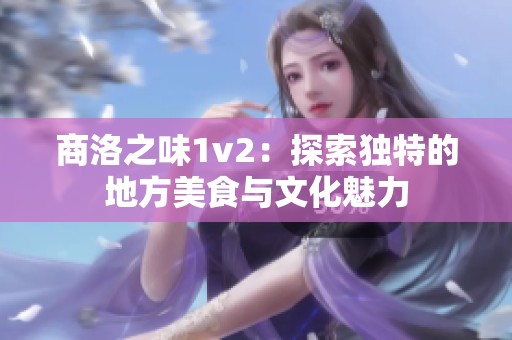 商洛之味1v2：探索独特的地方美食与文化魅力