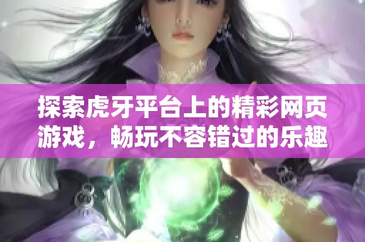 探索虎牙平台上的精彩网页游戏，畅玩不容错过的乐趣体验