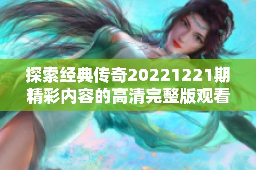 探索经典传奇20221221期精彩内容的高清完整版观看指南