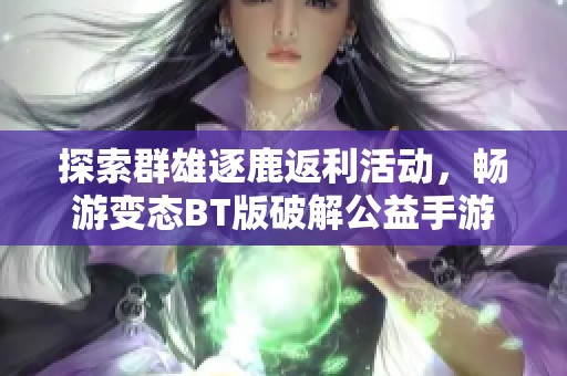 探索群雄逐鹿返利活动，畅游变态BT版破解公益手游新体验