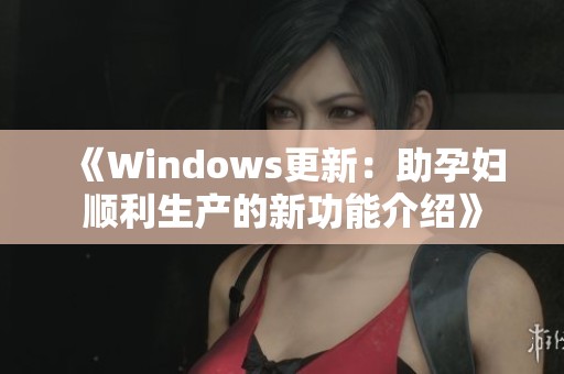 《Windows更新：助孕妇顺利生产的新功能介绍》