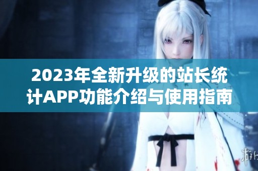 2023年全新升级的站长统计APP功能介绍与使用指南