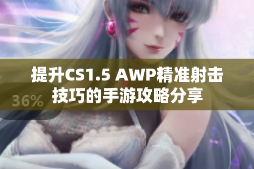 提升CS1.5 AWP精准射击技巧的手游攻略分享