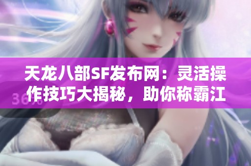 天龙八部SF发布网：灵活操作技巧大揭秘，助你称霸江湖！