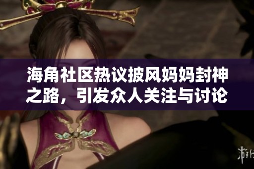 海角社区热议披风妈妈封神之路，引发众人关注与讨论