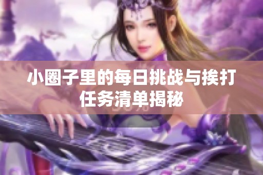 小圈子里的每日挑战与挨打任务清单揭秘