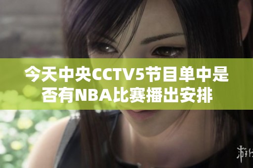 今天中央CCTV5节目单中是否有NBA比赛播出安排