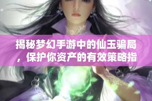 揭秘梦幻手游中的仙玉骗局，保护你资产的有效策略指南