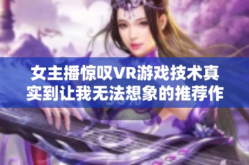 女主播惊叹VR游戏技术真实到让我无法想象的推荐作品