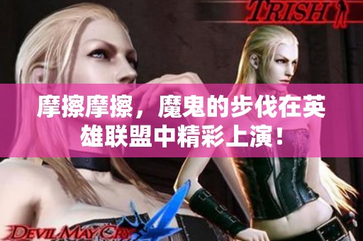 摩擦摩擦，魔鬼的步伐在英雄联盟中精彩上演！