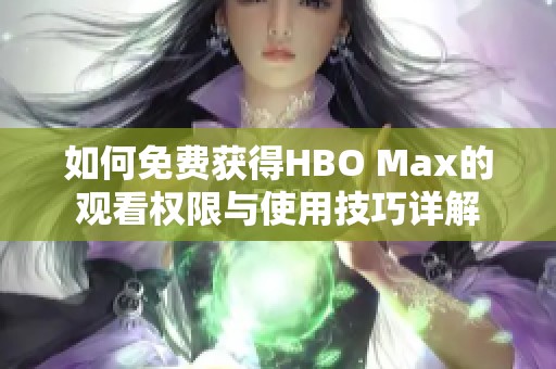 如何免费获得HBO Max的观看权限与使用技巧详解