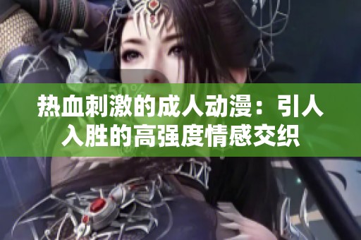 热血刺激的成人动漫：引人入胜的高强度情感交织