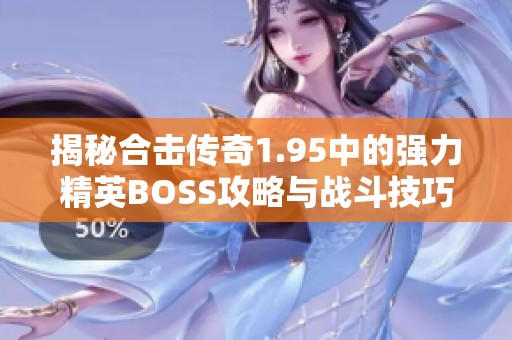 揭秘合击传奇1.95中的强力精英BOSS攻略与战斗技巧