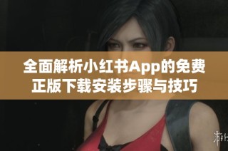 全面解析小红书App的免费正版下载安装步骤与技巧